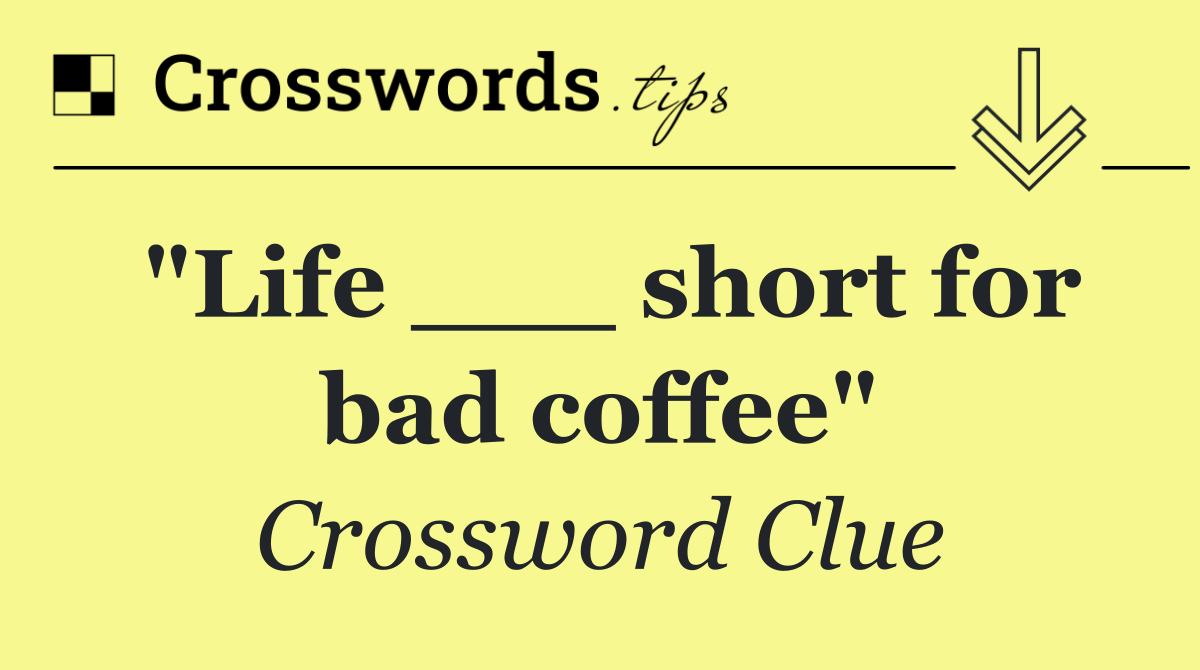 "Life ___ short for bad coffee"