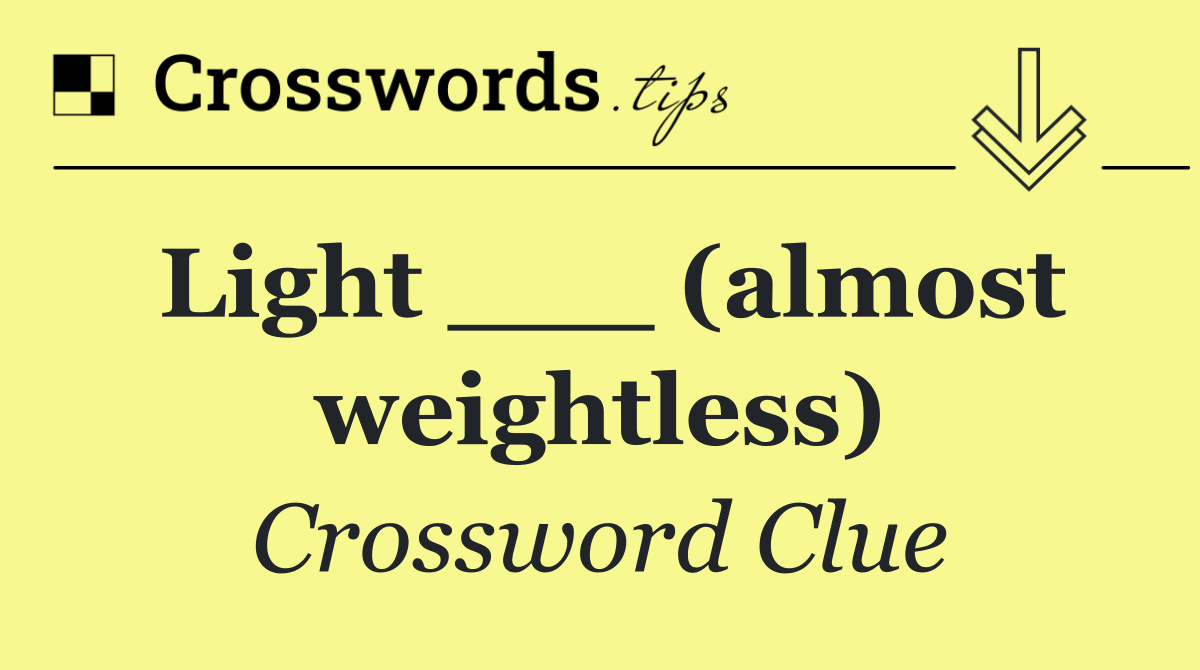 Light ___ (almost weightless)