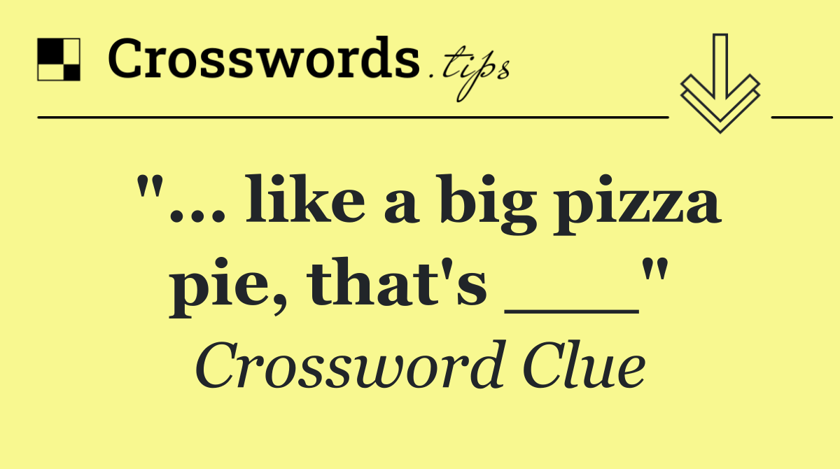 "... like a big pizza pie, that's ___"