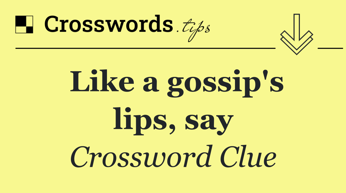 Like a gossip's lips, say