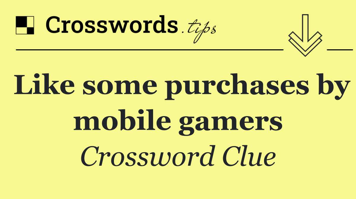 Like some purchases by mobile gamers