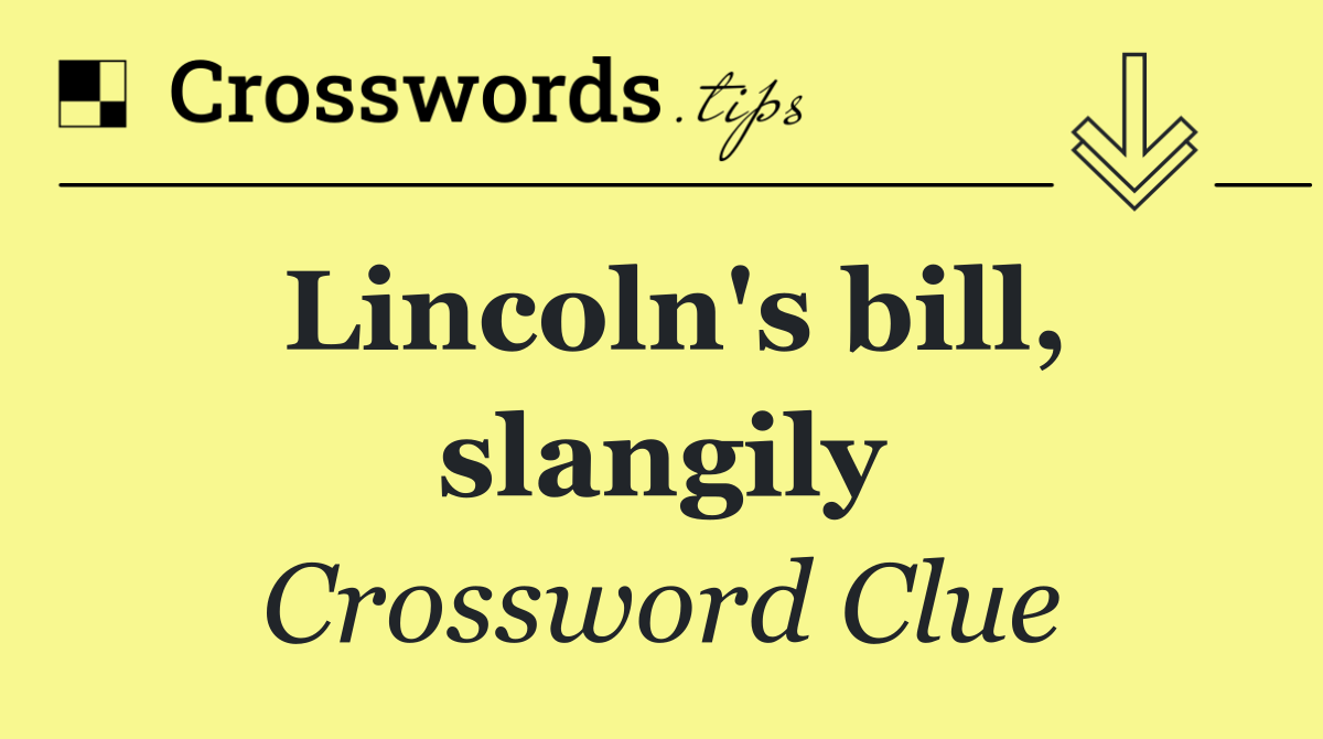 Lincoln's bill, slangily