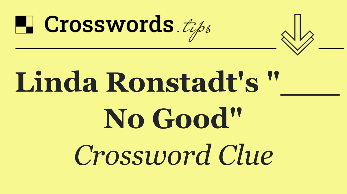 Linda Ronstadt's "___ No Good"