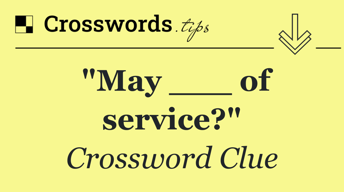 "May ___ of service?"