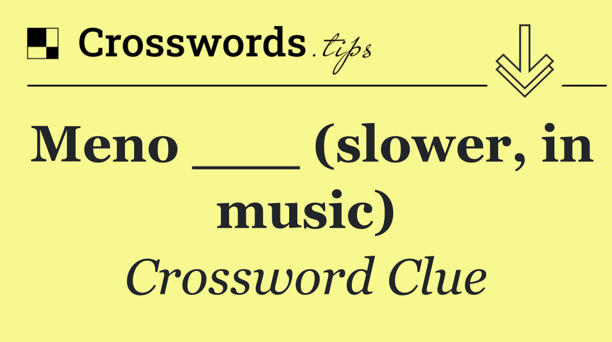 Meno ___ (slower, in music)
