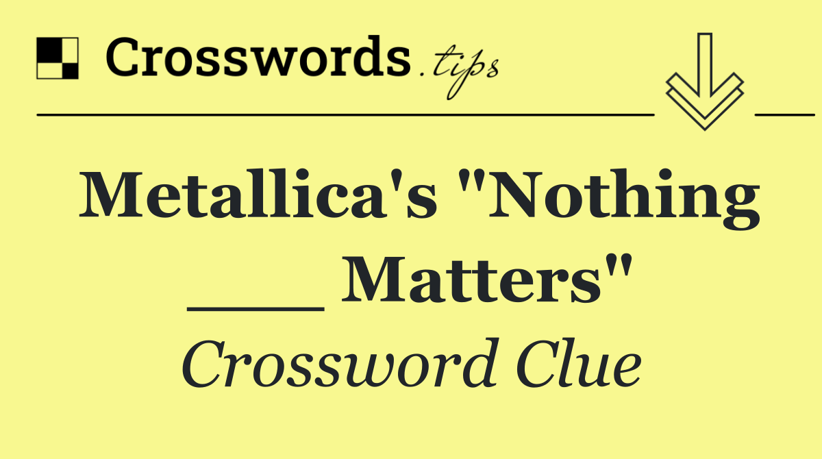 Metallica's "Nothing ___ Matters"