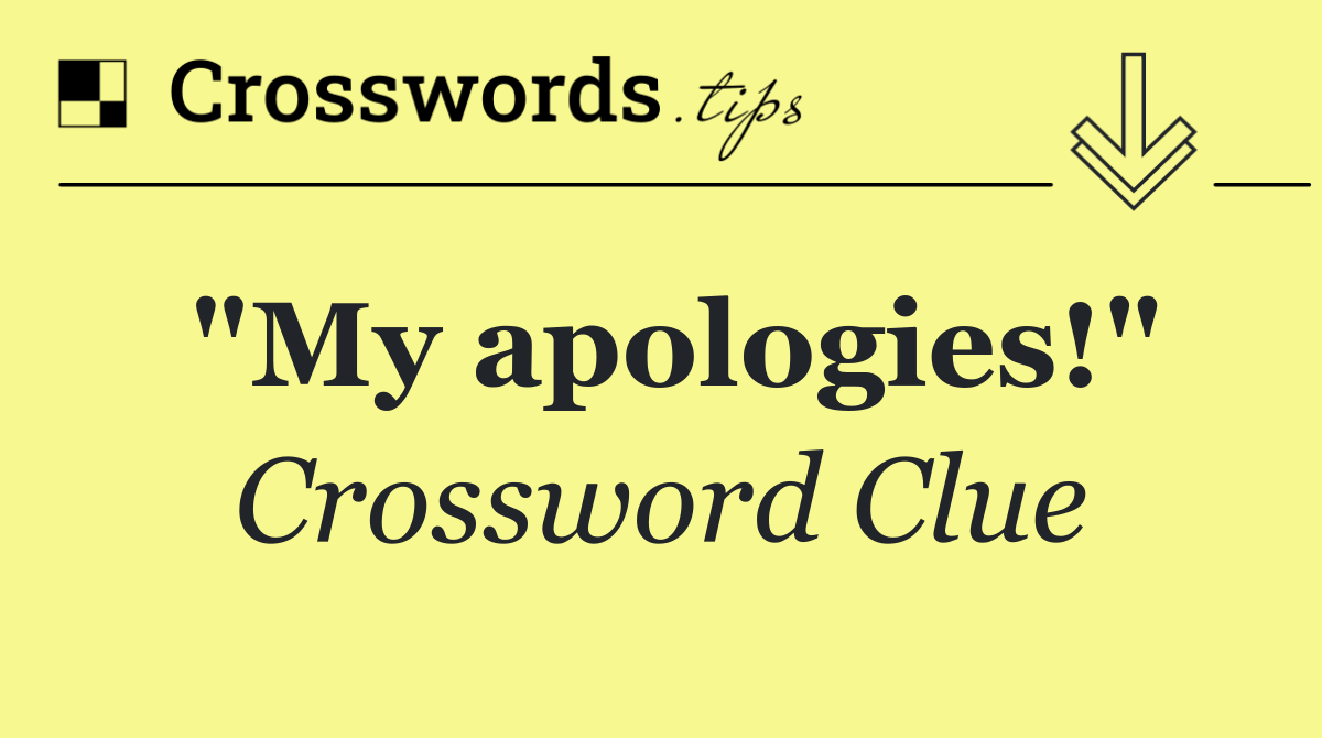 "My apologies!"