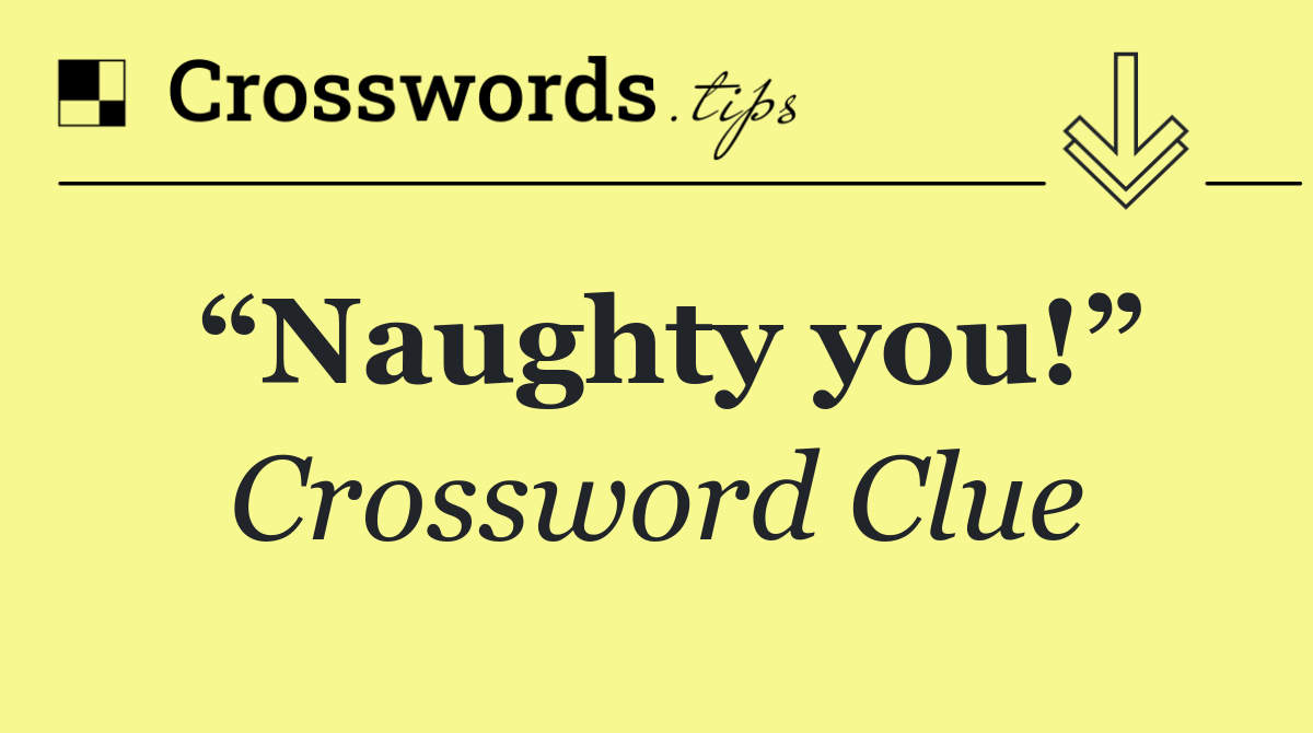 “Naughty you!”