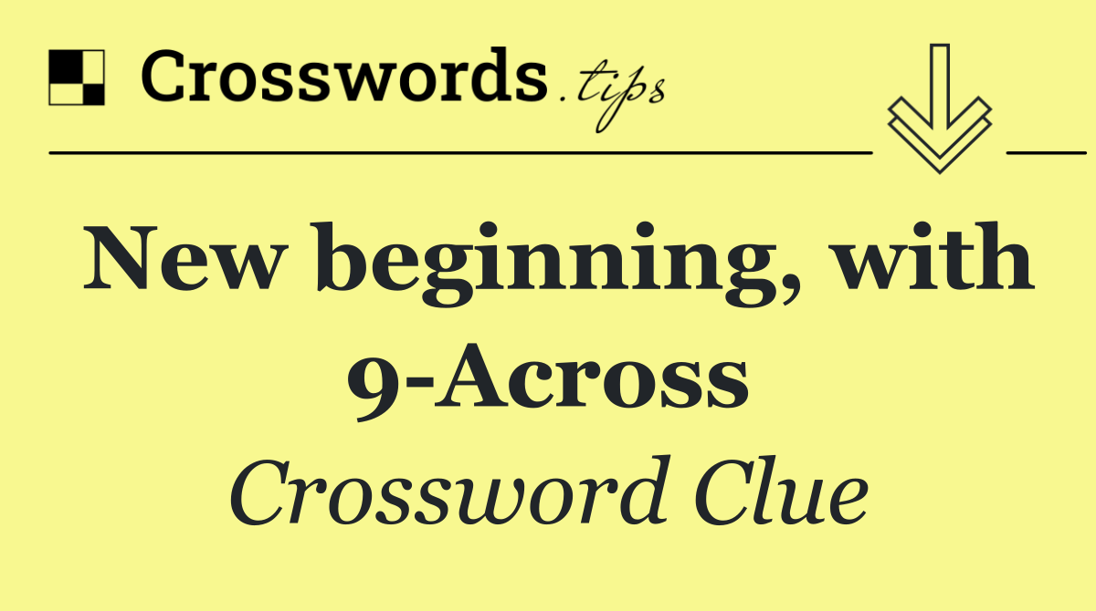New beginning, with 9 Across