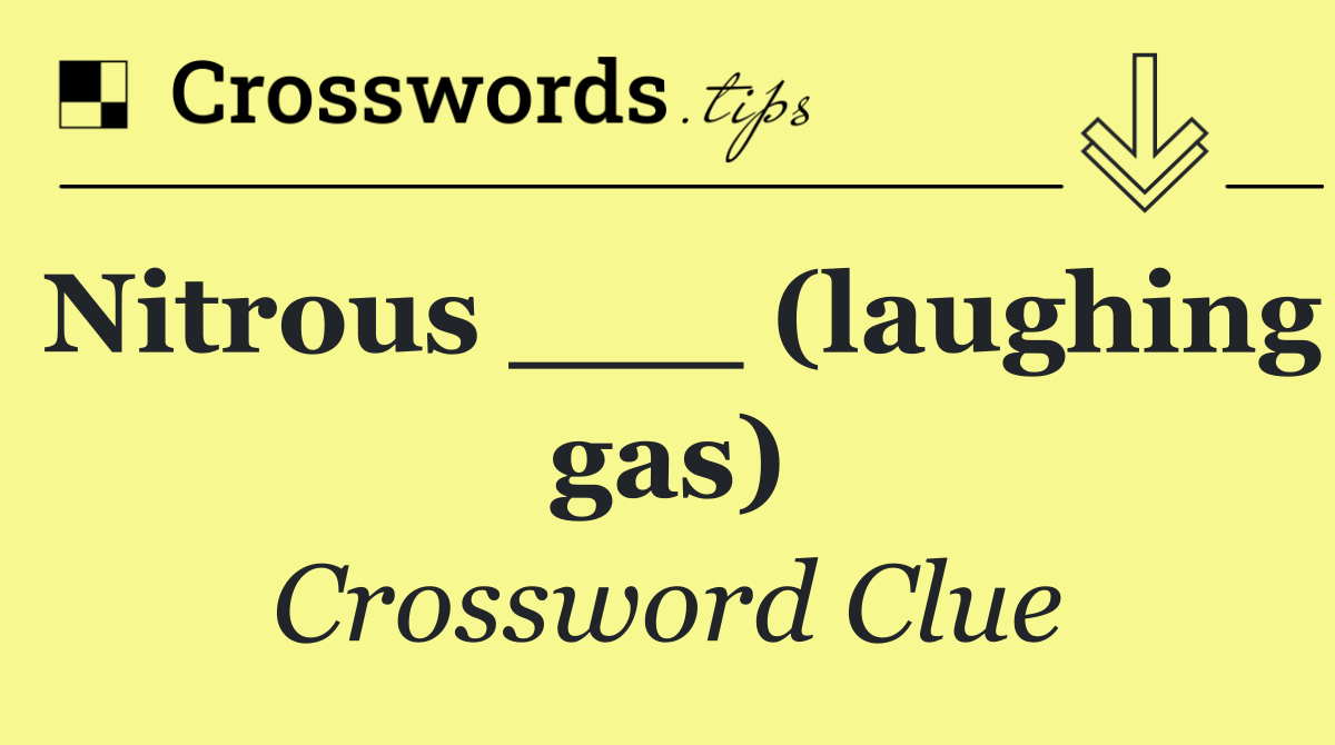 Nitrous ___ (laughing gas)