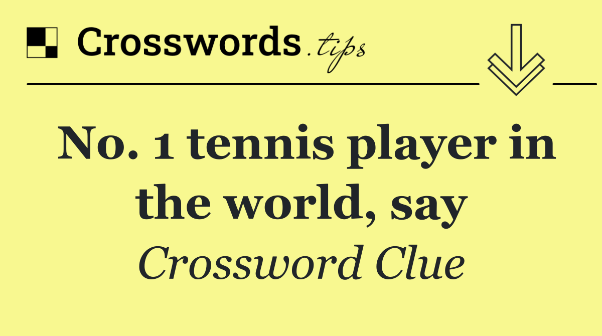 No. 1 tennis player in the world, say