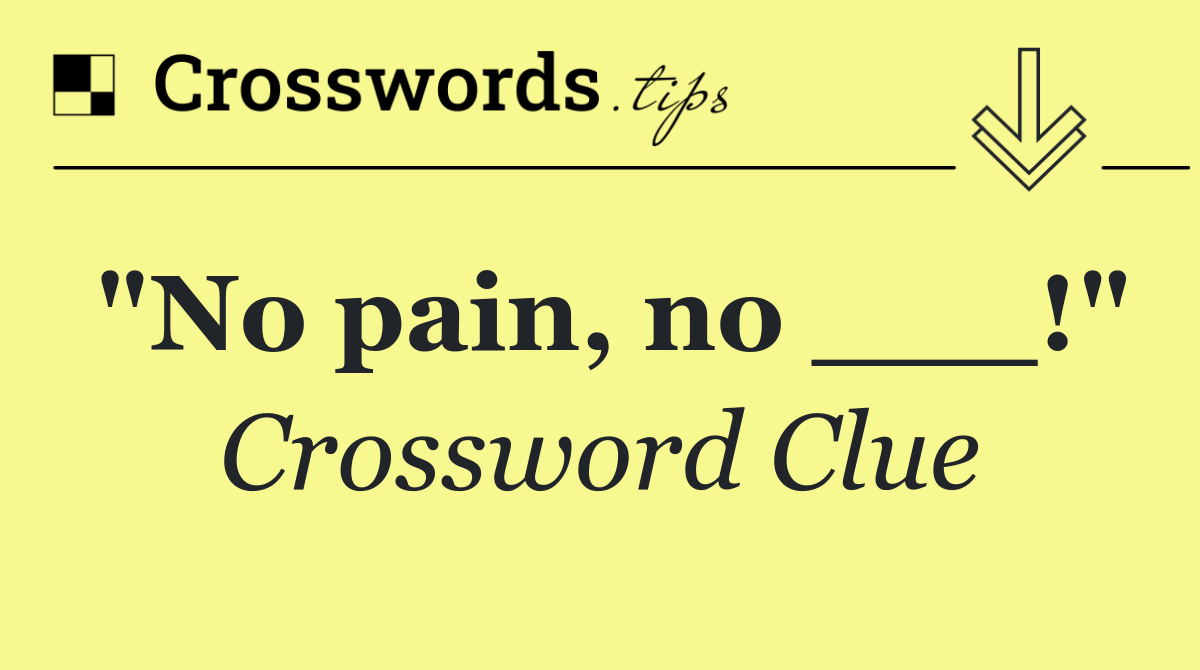 "No pain, no ___!"
