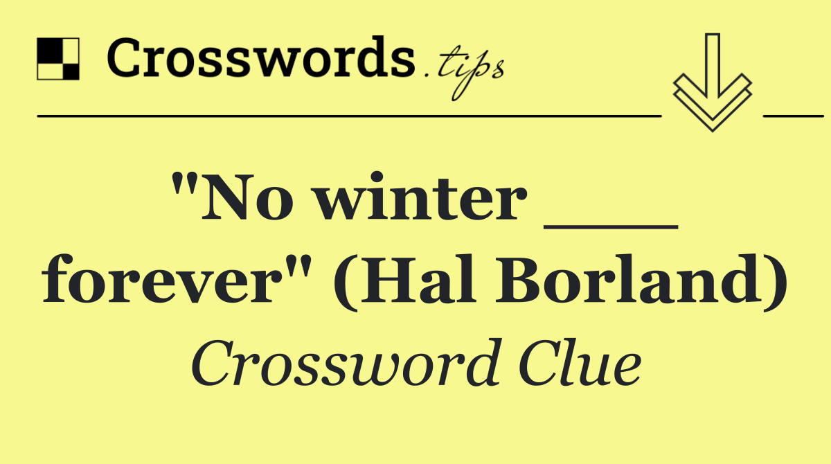 "No winter ___ forever" (Hal Borland)