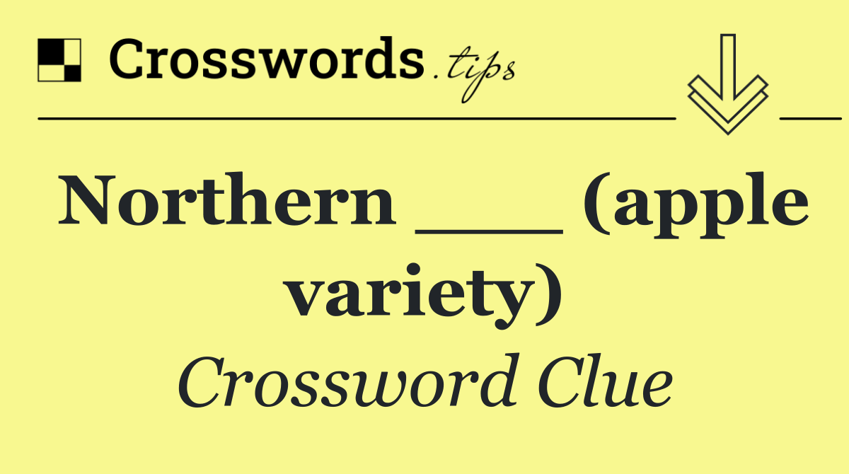 Northern ___ (apple variety)