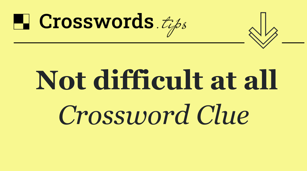 Not difficult at all