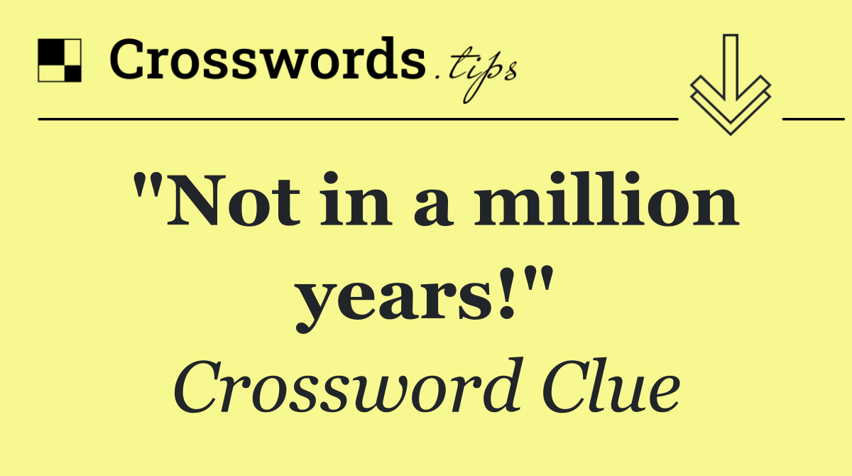 "Not in a million years!"