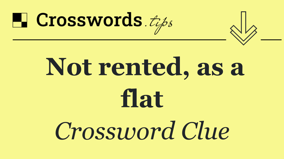 Not rented, as a flat