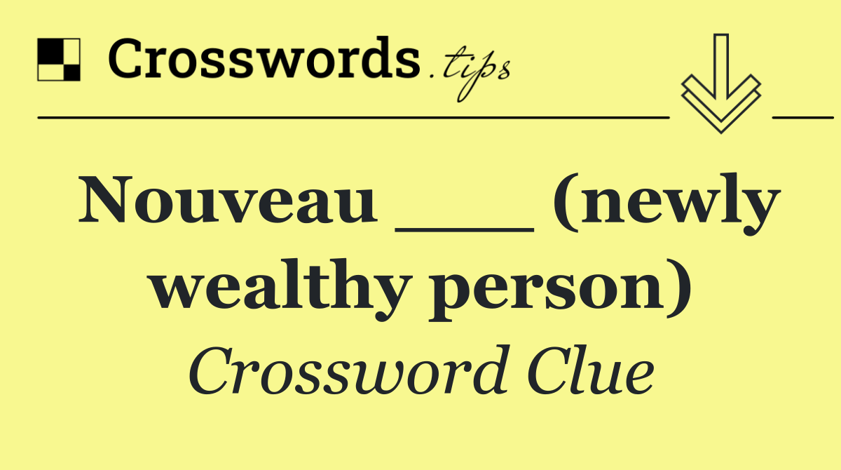 Nouveau ___ (newly wealthy person)