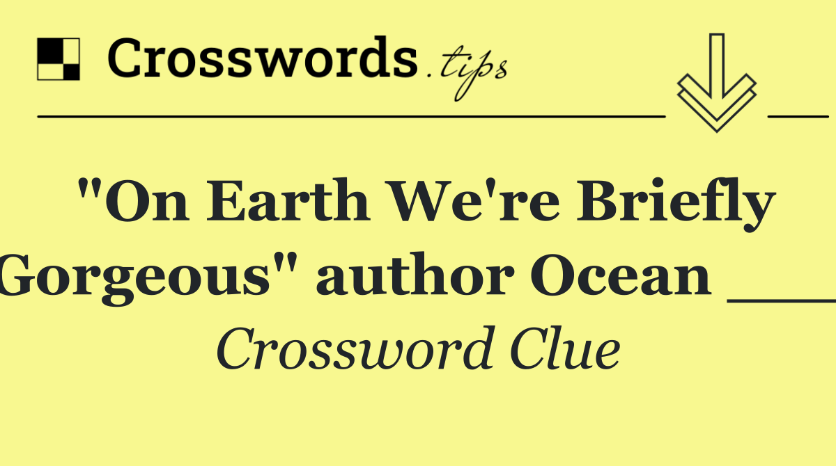 "On Earth We're Briefly Gorgeous" author Ocean ___