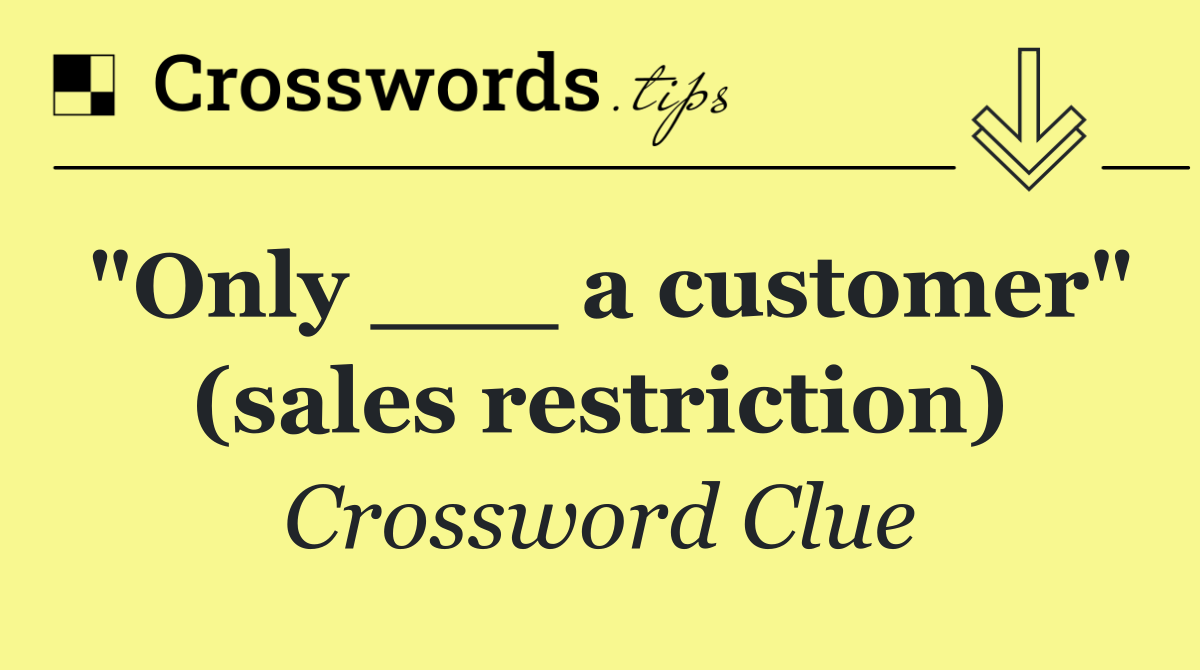 "Only ___ a customer" (sales restriction)