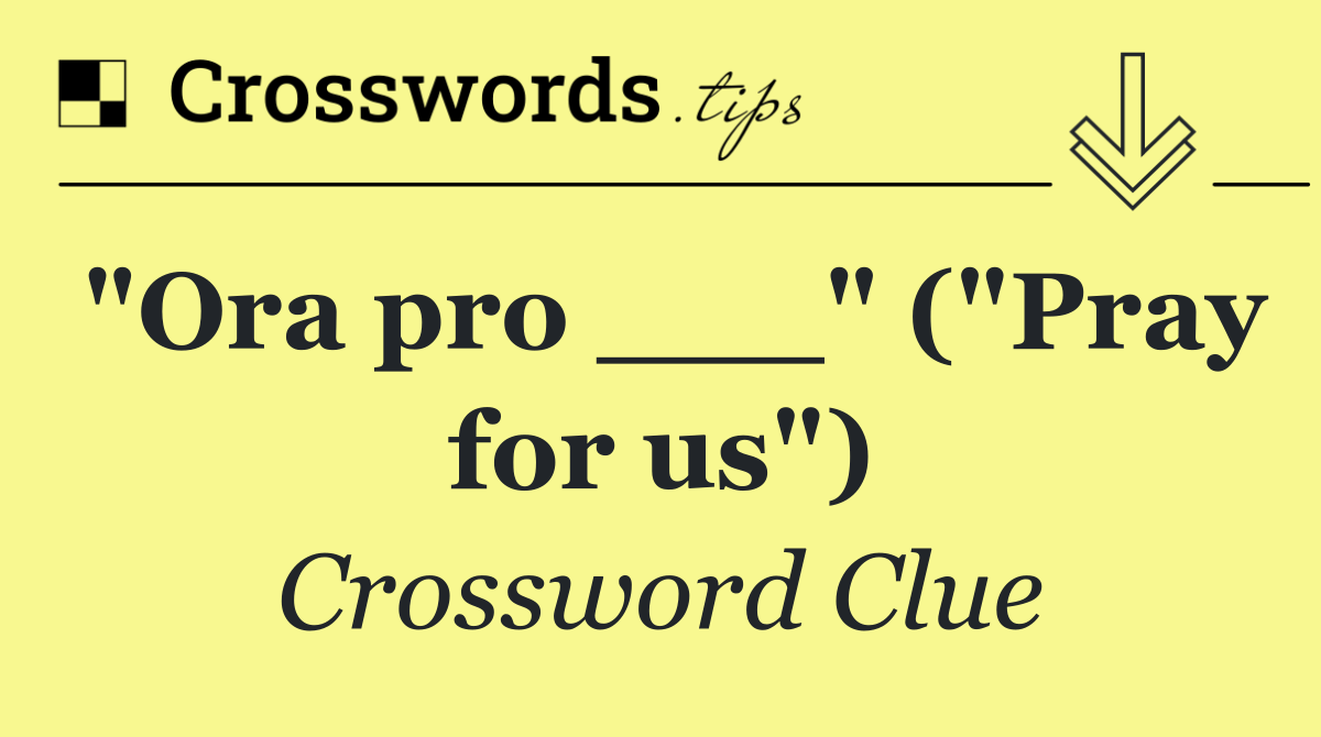 "Ora pro ___" ("Pray for us")