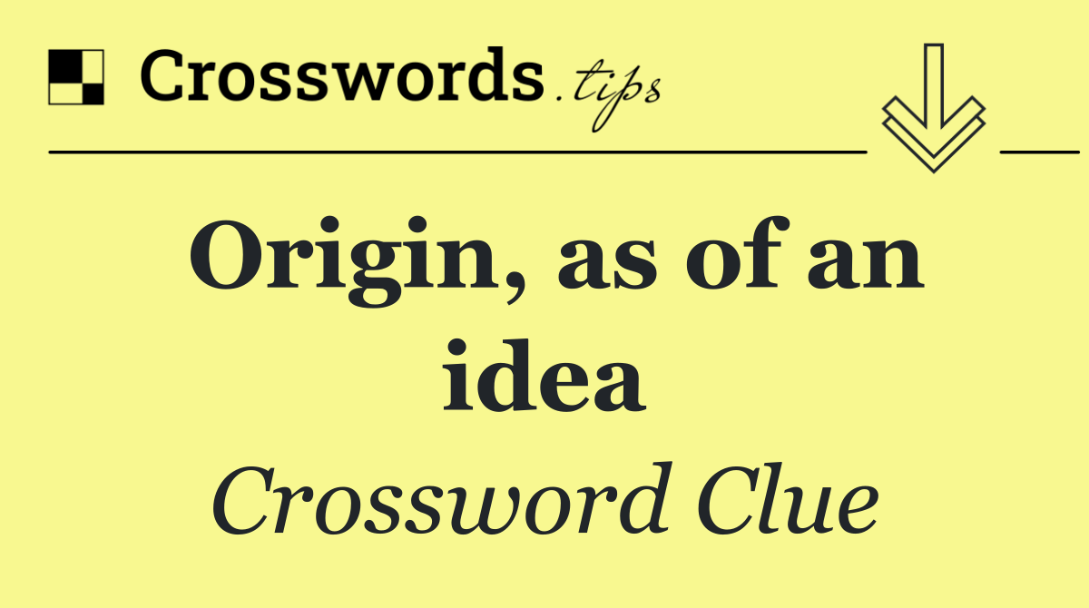 Origin, as of an idea