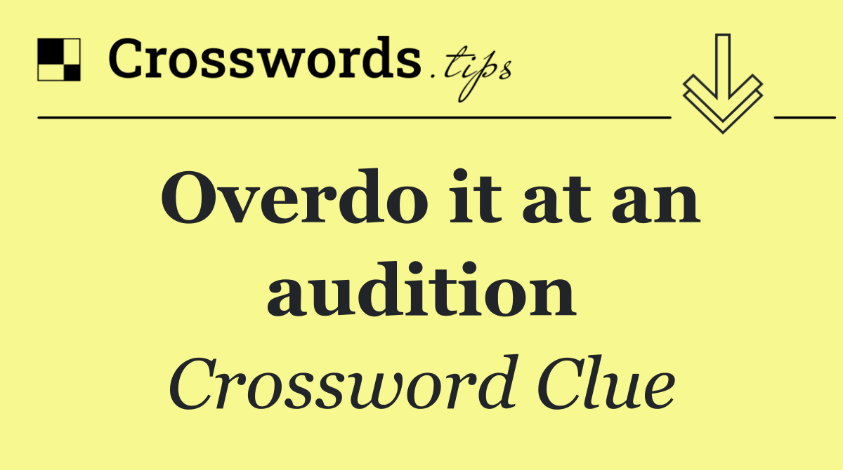 Overdo it at an audition