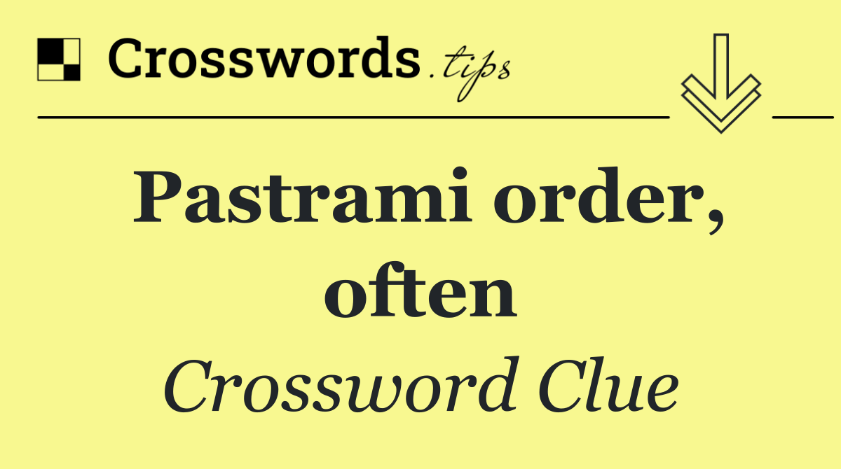 Pastrami order, often