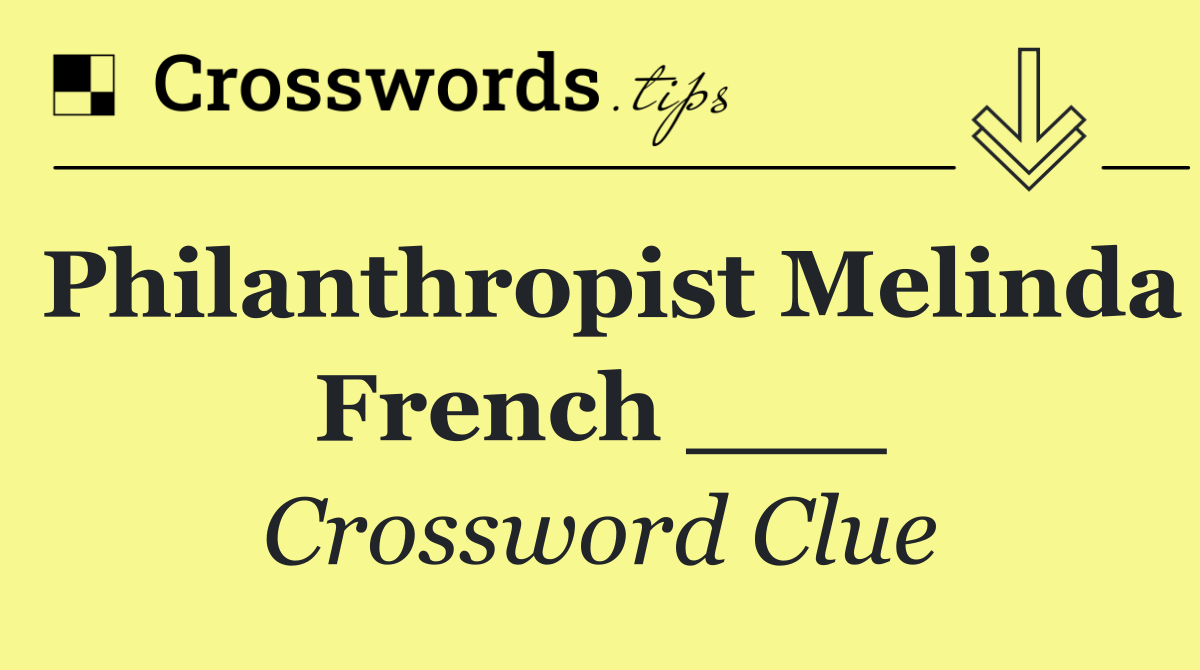 Philanthropist Melinda French ___