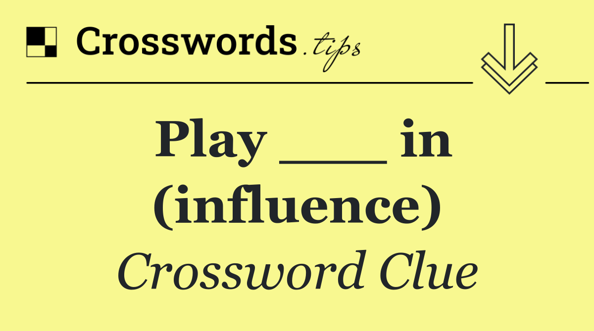 Play ___ in (influence)