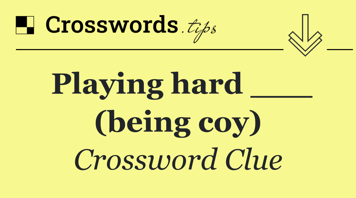 Playing hard ___ (being coy)