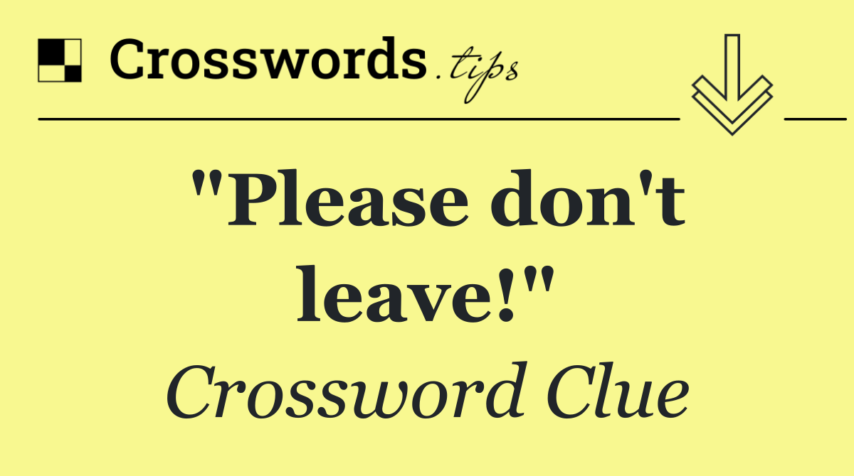 "Please don't leave!"