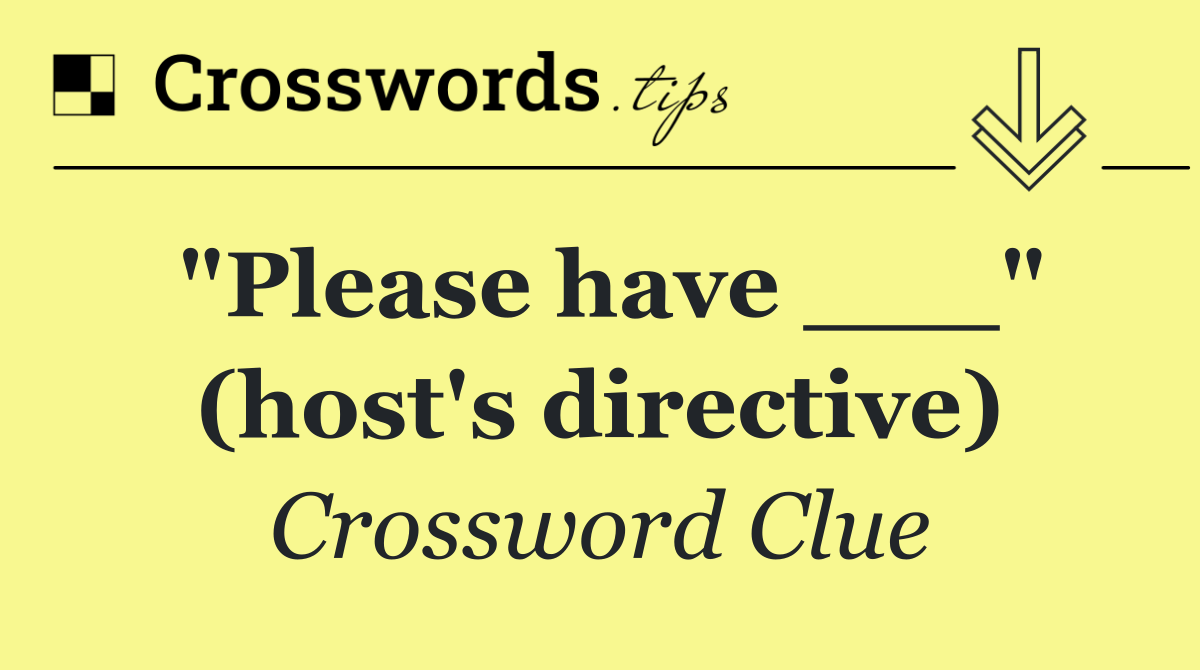 "Please have ___" (host's directive)