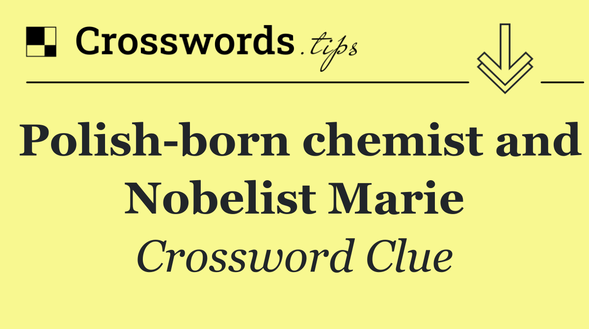 Polish born chemist and Nobelist Marie