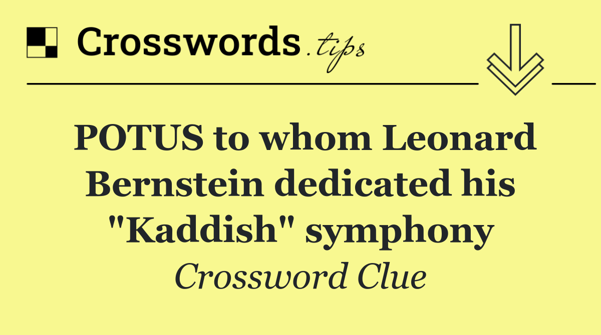 POTUS to whom Leonard Bernstein dedicated his "Kaddish" symphony