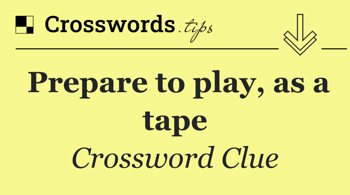 Prepare to play, as a tape