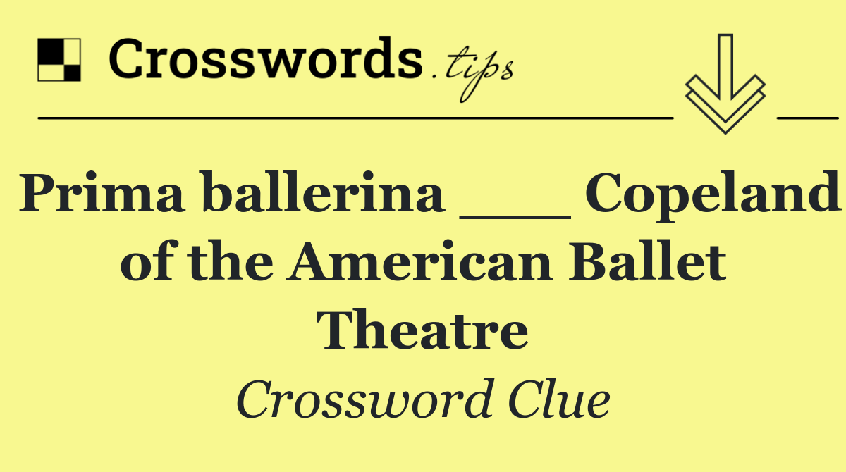 Prima ballerina ___ Copeland of the American Ballet Theatre
