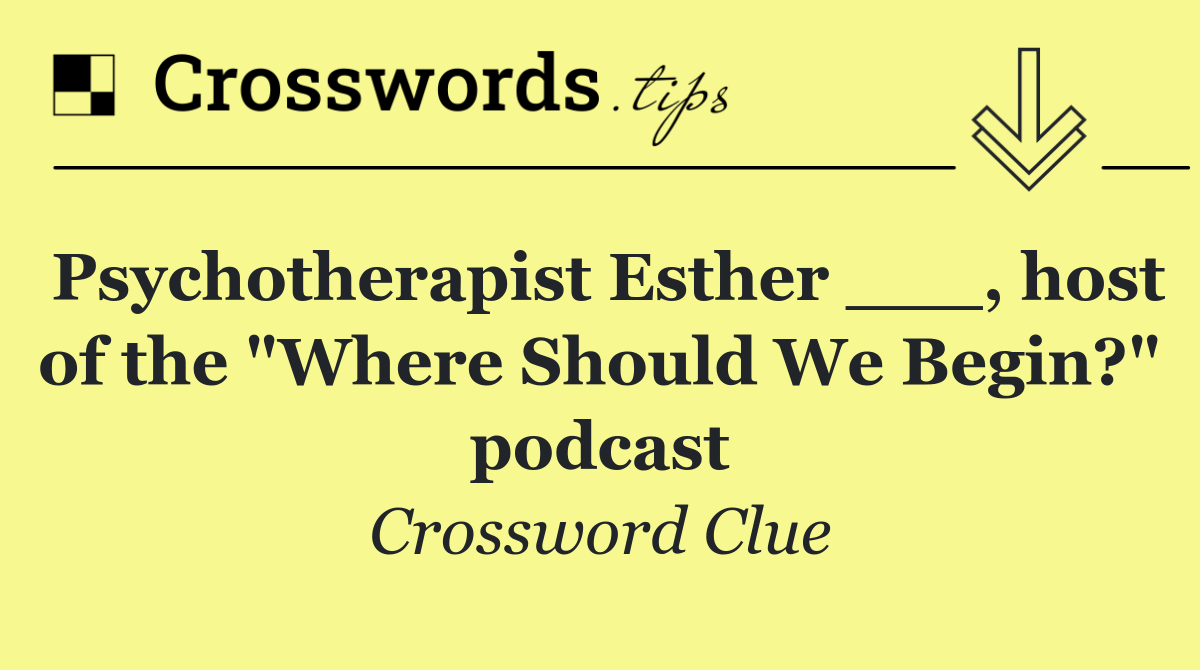 Psychotherapist Esther ___, host of the "Where Should We Begin?" podcast