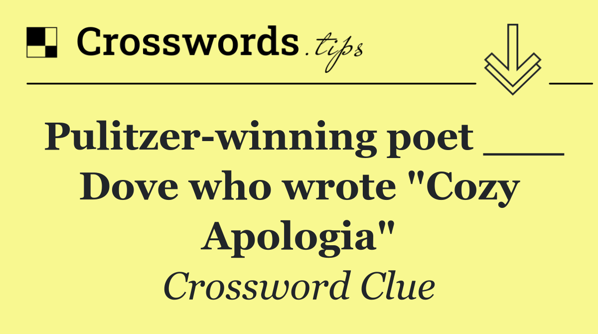 Pulitzer winning poet ___ Dove who wrote "Cozy Apologia"