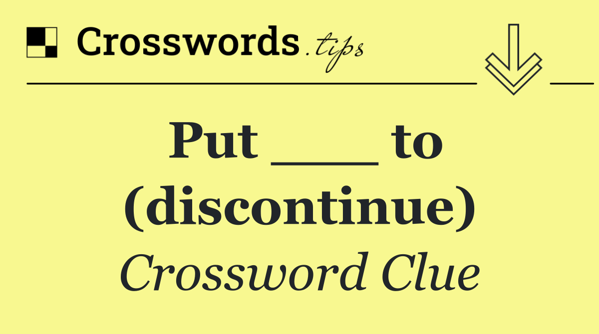 Put ___ to (discontinue)