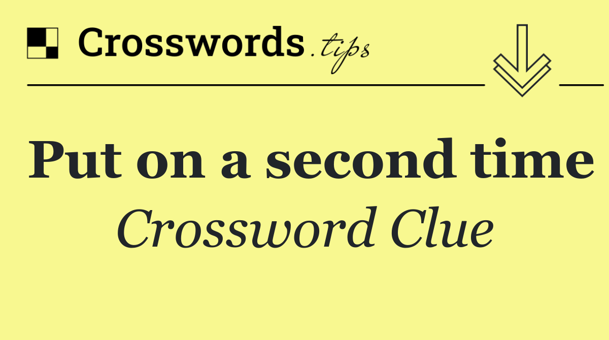 Put on a second time