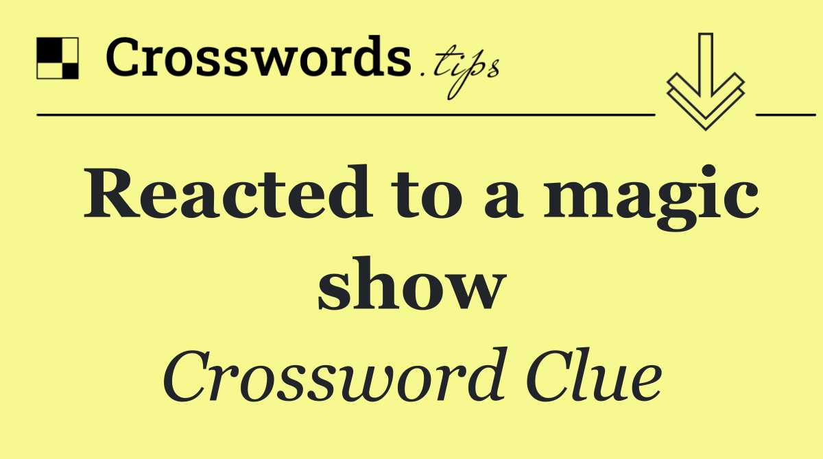 Reacted to a magic show