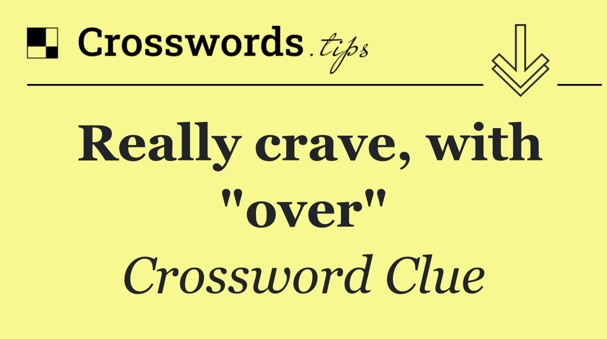 Really crave, with "over"