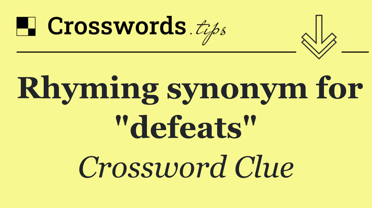 Rhyming synonym for "defeats"