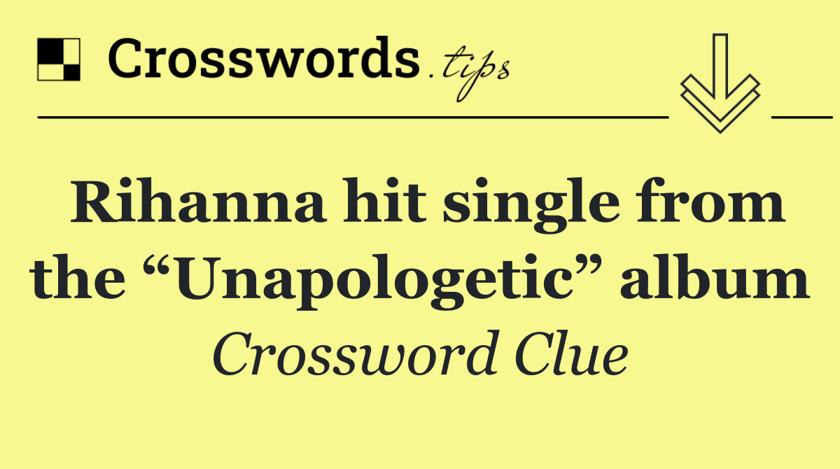 Rihanna hit single from the “Unapologetic” album