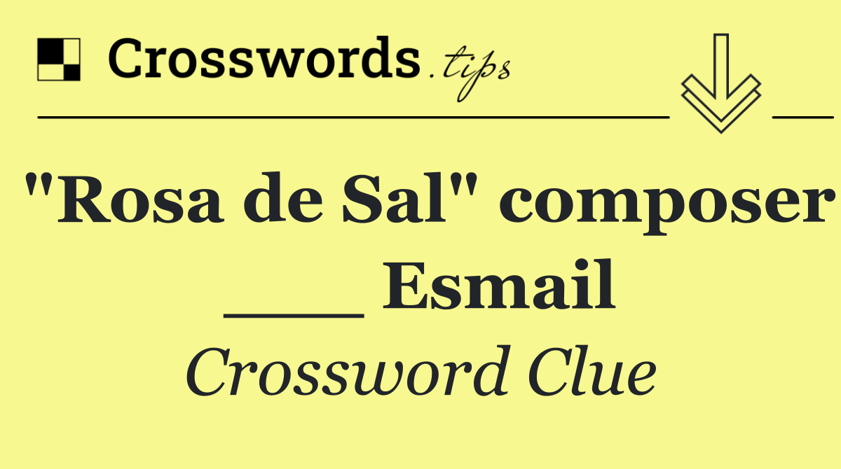 "Rosa de Sal" composer ___ Esmail