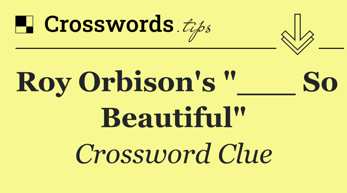 Roy Orbison's "___ So Beautiful"