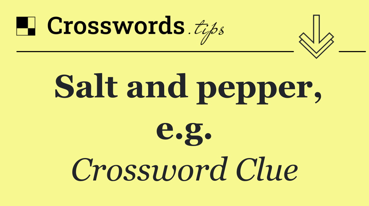 Salt and pepper, e.g.