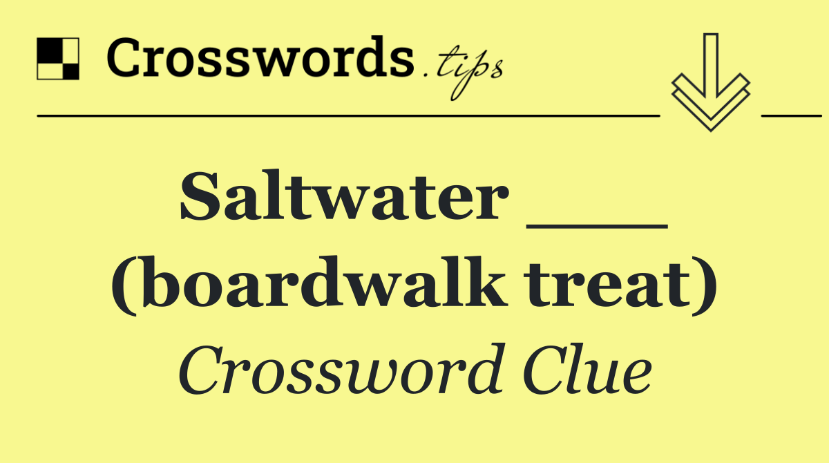 Saltwater ___ (boardwalk treat)