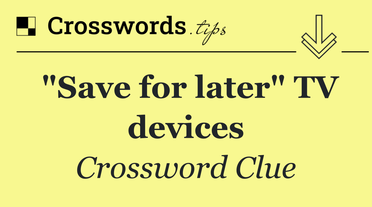 "Save for later" TV devices